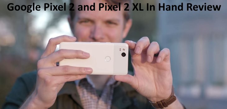Google Pixel 2 and Pixel 2 XL In Hand Review Video