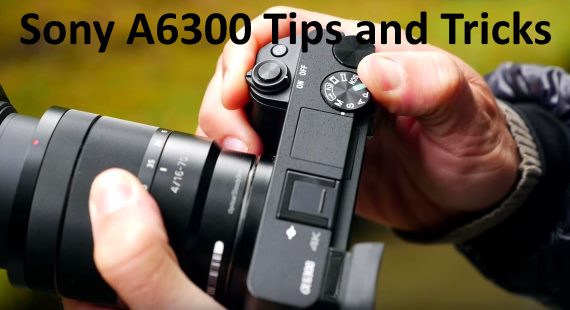 Sony a6300 tips and tricks