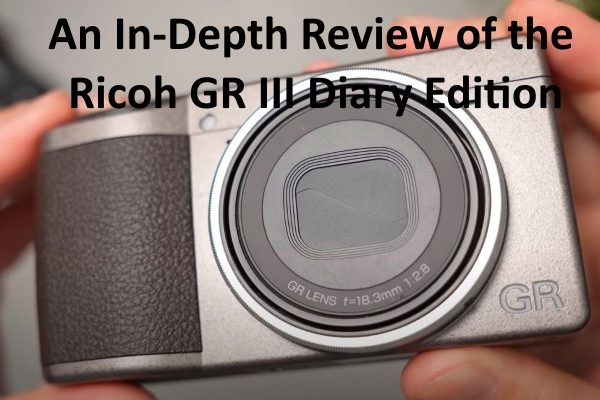An In-Depth Review of the Ricoh GR III Diary Edition